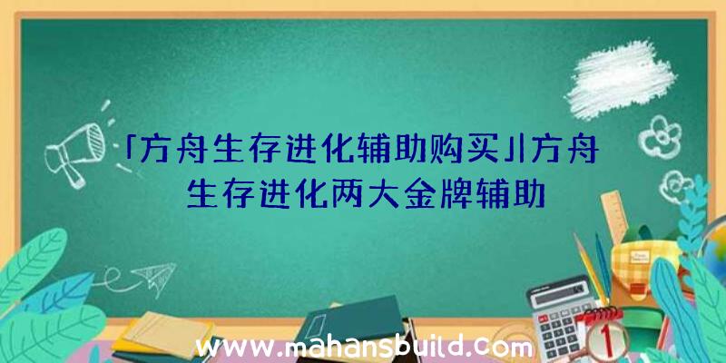 「方舟生存进化辅助购买」|方舟生存进化两大金牌辅助